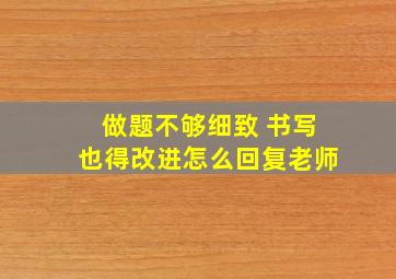 做题不够细致 书写也得改进怎么回复老师